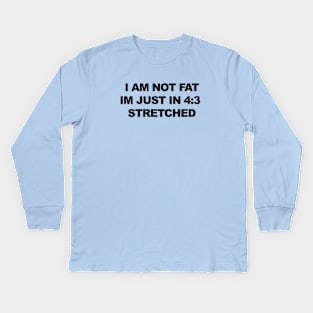 I am not fat, im just in 4:3 stretched Kids Long Sleeve T-Shirt